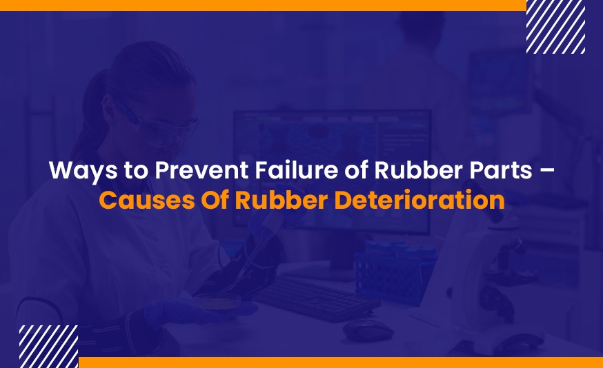 Ways to Prevent Failure of Rubber Parts – Causes Of Rubber Deterioration